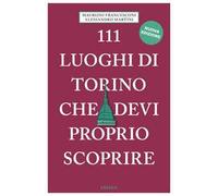 111 luoghi di Torino che devi proprio scoprire. Nuova ediz.