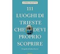Libri Biasatto Alessia - 111 Luoghi Di Trieste Che Devi Proprio Scoprire