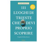 111 luoghi di Trieste che devi proprio scoprire. Ediz. a colori - Biasatto...