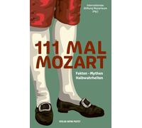 111 MAL MOZART: Fakten · Mythen · Halbwahrheiten: Alles, was Sie über Mozart wissen müssen!