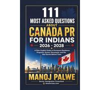 111 MOST ASKED QUESTIONS ABOUT CANADA PR FOR INDIANS 2026 - 2028: A Plain-English Guide to Permanent Residence Programs, Scores, Documents, and the Real Stories Behind Them.