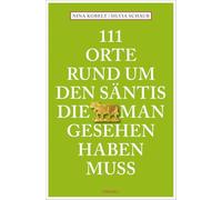 111 Orte rund um den Säntis, die man gesehen haben muss: Reiseführer
