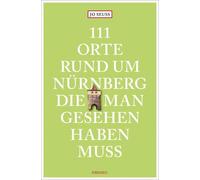 111 Orte rund um Nürnberg, die man gesehen haben muss: Reiseführer (Tascabile)