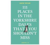 111 Places in the Yorkshire Dales That You Shouldn't Miss: Travel Guide
