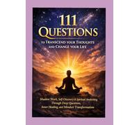 111 questions to transcend your thoughts and change your life.: Shadow Work, Self-Discovery & Spiritual Awakening Through Deep Questions, Inner Healing, and Mindset Transformation