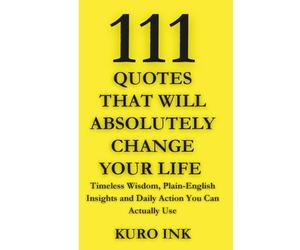 111 Quotes That Will Absolutely change Your Life: Timeless Wisdom, Plain-English Insights and Daily Actions You Can Actually Use