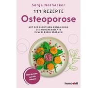 111 Rezepte - Osteoporose: Mit der richtigen Ernährung die Knochendichte zuverlässig stärken. Was dir hilft, was dir schadet