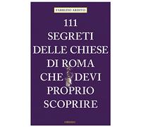 111 SEGRETI DELLE CHIESE DI ROMA CHE DEVI PROPRIO SCOPRIRE di Ardito Fabrizio
