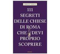 111 SEGRETI DELLE CHIESE DI ROMA CHE DEVI PROPRIO SCOPRIRE di Ardito Fabrizio