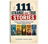 111 STRANGE-BUT-TRUE STORIES: Accidental Inventions, Infamous Crimes, Cultural Curiosities & More