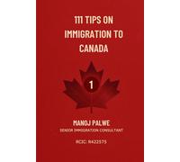 111 Tips on Immigration to Canada: Practical Guidance for Visitors, Students, Workers, and Future Permanent Residents
