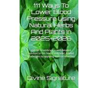 111 Ways To Lower Blood Pressure Using Natural Herbs And Plants In 2025-2026: Get set to embrace a well detailed solution to this blood and heart related challenges by applying natural remedies