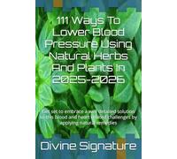 111 Ways To Lower Blood Pressure Using Natural Herbs And Plants In 2025-2026: Get set to embrace a well detailed solution to this blood and heart related challenges by applying natural remedies
