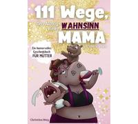 111 Wege, den Alltagswahnsinn einer Mama zu überstehen - Das humorvolle Geschenkbuch für Mütter voller Ironie, Witz und Überlebensstrategien.