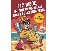 112 Wege im Feuerwehr-Alltag nicht durchzudrehen: Das Mitmachbuch für Feuerwehrleute