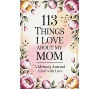 113 Things I Love About My Mom: A Mother’s Day Memory Journal to Write Love, Gratitude, and Cherished Moments: Special 113th Mother’s Day 2026 ... with 116 Pages of Wide Ruled Writing Space