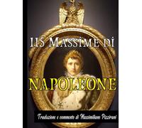 115 Massime di Napoleone: Citazioni di Napoleone Bonaparte sulla guerra, l’esercito e il comando; aforismi militari con commenti storici e sulla personalità dell’imperatore dei francesi