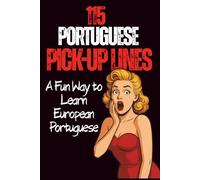 115 portuguese Pick-up Line: Learn European Portuguese Through Humor, Slang, Translations and Real Expressions