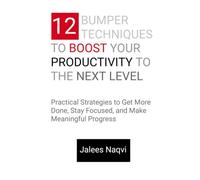 12 Bumper Techniques to Boost Your Productivity to the Next Level: Practical Strategies to Get More Done, Stay Focused, and Make Meaningful Progress