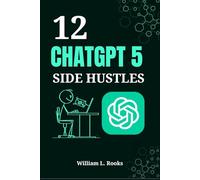 12 CHATGPT 5 SIDE HUSTLES: Your Step-by-Step Blueprint for Building Profitable AI-Powered Ventures from Scratch