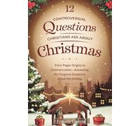 12 Controversial Questions Christians Ask About Christmas: From Pagan Origins to Commercialism-Answering the Toughest Questions About the Holiday