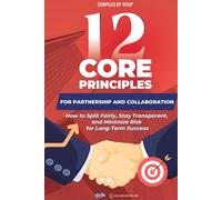 12 Core Principles for Partnership and Collaboration: How to Split Fairly, Stay Transparent, and Minimize Risk for Long-Term Success