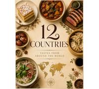 12 COUNTRIES • TASTES FROM AROUND THE WORLD: Authentic Recipes, Traditional Dishes & Delicious Flavors from Around the Globe