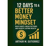 12 Days to a Better Money Mindset: Build Habits, Break Patterns, and Achieve Lasting Wealth