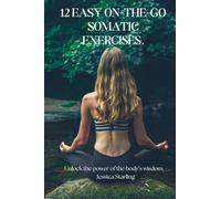 12 EASY ON-THE-GO SOMATIC EXERCISES. Unlock the power of the body's wisdom,