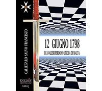 12 GIUGNO 1798 - I CAVALIERI PERDONO L’ISOLA DI MALTA: Comprende gli Avvenimenti più interessanti dell’Isola all'Invasione Francese.