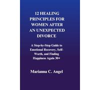 12 Healing Principles For Women After An Unexpected Divorce: A Step-by-Step Guide to Emotional Recovery, Self-Worth, and Finding Happiness Again 30+