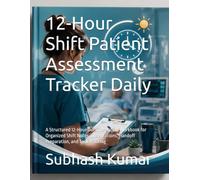 12-Hour Shift Patient Assessment Tracker Daily: A Structured 12-Hour Documentation Workbook for Organized Shift Notes, Observations, Handoff Preparation, and Task Tracking