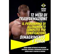 12 Mesi di Trasformazione: Il Programma di Allenamento Completo per Tonificazione, Dimagrimento e Forza: Schede mensili dettagliate per migliorare resistenza