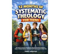 12 Months of Systematic Theology for Teens: 52 Week Lessons Explaining What Christians Believe, Why It Makes Sense, and How Faith Connects to Real Life - With Workbook