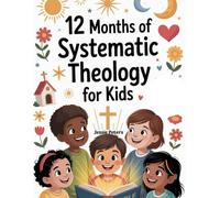 12 Months Systematic Theology For Kids: A Year-Long, Kid-Friendly Guide to Understanding God, Jesus, the Bible, and Faith