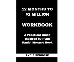 12 Months to $1 Million Workbook: A Practical Guide Inspired by Ryan Daniel Moran’s Book