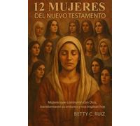 12 mujeres del nuevo testamento: Mujeres que caminaron con Dios, trasformaron su entorno y nos inspiran hoy