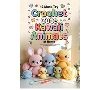 12 Must-Try Crochet Cute Kawaii Animals at Home: Cute Patterns with Everything Needed to Create Sweet Designs
