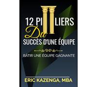 12 PILIERS DU SUCCÈS D'UNE ÉQUIPE: BÂTIR UNE ÉQUIPE GAGNANTE