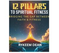 12 Pillars To Spiritual Fitness: Bridging the Gap Between Faith & Fitness