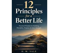 12 Principles for a Better Life: Practical Wisdom for Building Discipline, Purpose & Inner Strength - A Self-Help Guide to Personal Growth, Resilience, and Intentional Living