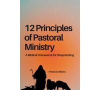 12 Principles of Pastoral Ministry: A Biblical Framework for Shepherding