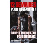 12 semaines pour devenir FIT ! - Guide de musculation pour débutants: Le manuel complet pour progresser et transformer votre physique en 3 mois