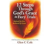 12 Steps Through God's Grace in Fiery Trails: Refined by Fire, Restored by Grace