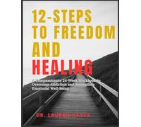 12- Steps to Freedom & Healing: A Compassionate 24-Week Workbook to Overcome Addiction and Strengthen Emotional Well-Being