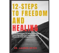 12- Steps to Freedom & Healing: A Compassionate 24-Week Workbook to Overcome Addiction and Strengthen Emotional Well-Being