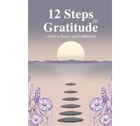 12 Steps to Gratitude: A path to peace and Fulfillment: A twelve week journey to foster inner peace and self reflection
