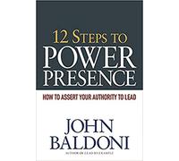 12 Steps to Power Presence: How to Assert Your Authority to Lead