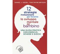 12 strategie rivoluzionarie per favorire lo sviluppo mentale del bambino. Una guida pratica con esercizi, schede e giochi