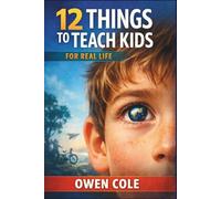 12 Things to Teach Kids for Real Life: Lessons on Character, Time, Choices, and Emotional Strength